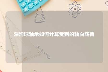 深沟球轴承如何计算受到的轴向载荷 
